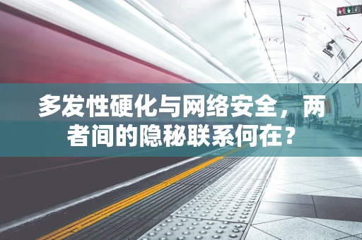 多发性硬化与网络安全，两者间的隐秘联系何在？