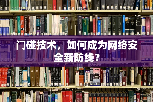 门碰技术，如何成为网络安全新防线？