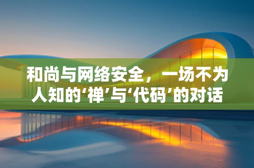 和尚与网络安全，一场不为人知的‘禅’与‘代码’的对话