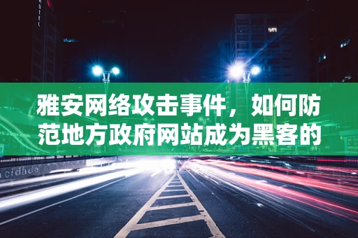 雅安网络攻击事件，如何防范地方政府网站成为黑客的下一个目标？