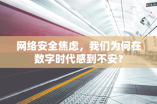 网络安全焦虑，我们为何在数字时代感到不安？