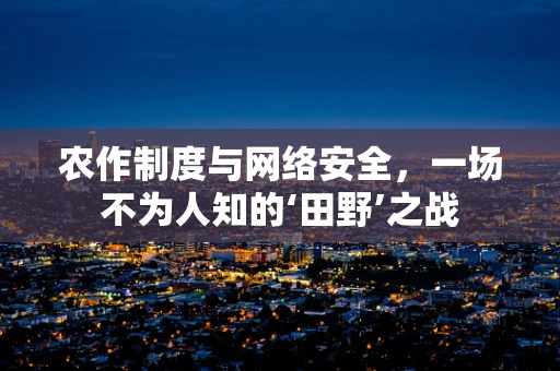 农作制度与网络安全，一场不为人知的‘田野’之战