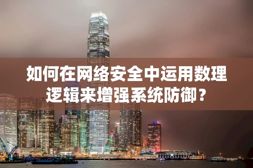 如何在网络安全中运用数理逻辑来增强系统防御？