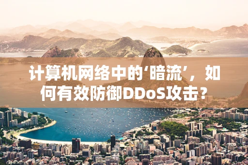 计算机网络中的‘暗流’，如何有效防御DDoS攻击？