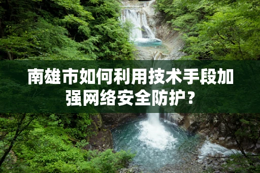 南雄市如何利用技术手段加强网络安全防护？