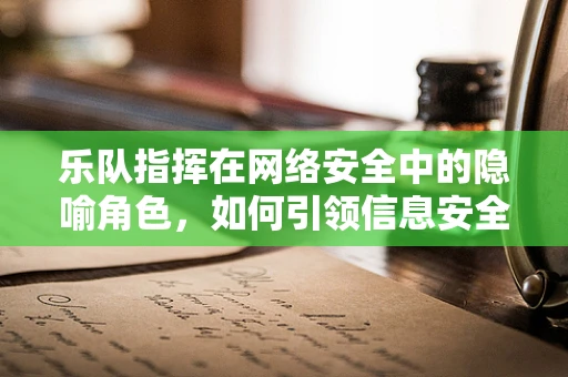 乐队指挥在网络安全中的隐喻角色，如何引领信息安全的交响乐章？