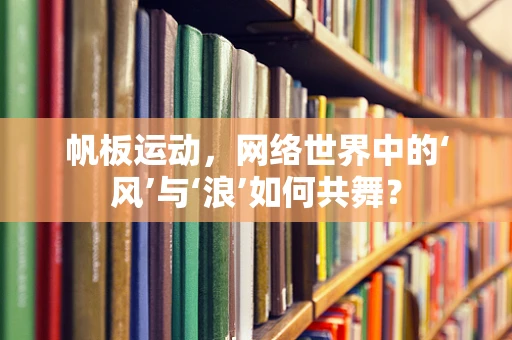 帆板运动，网络世界中的‘风’与‘浪’如何共舞？