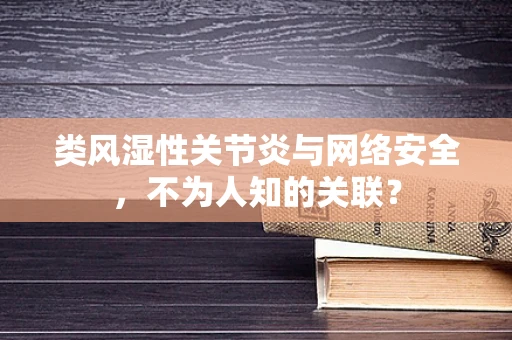 类风湿性关节炎与网络安全，不为人知的关联？