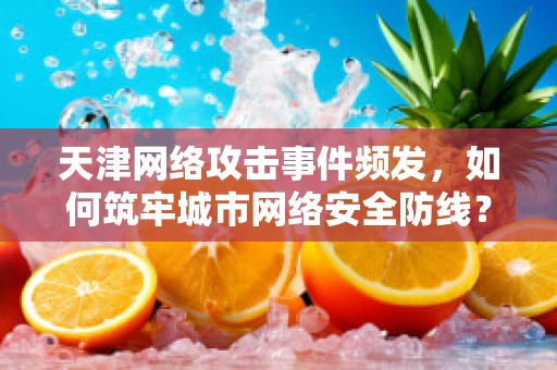 天津网络攻击事件频发，如何筑牢城市网络安全防线？