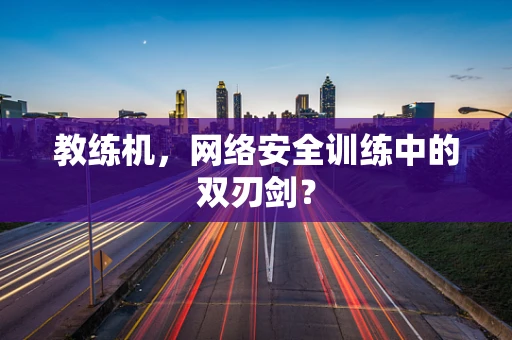 教练机，网络安全训练中的双刃剑？