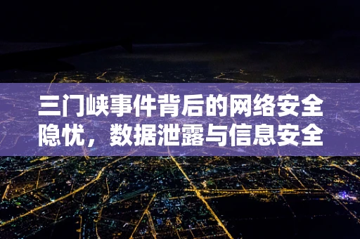 三门峡事件背后的网络安全隐忧，数据泄露与信息安全的双重挑战