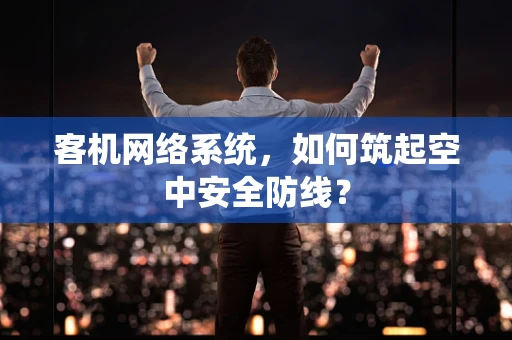 客机网络系统，如何筑起空中安全防线？