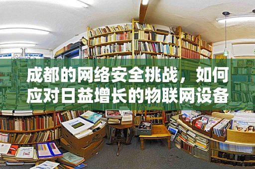 成都的网络安全挑战，如何应对日益增长的物联网设备安全威胁？