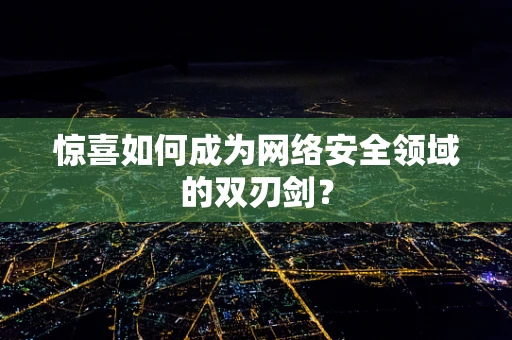 惊喜如何成为网络安全领域的双刃剑？