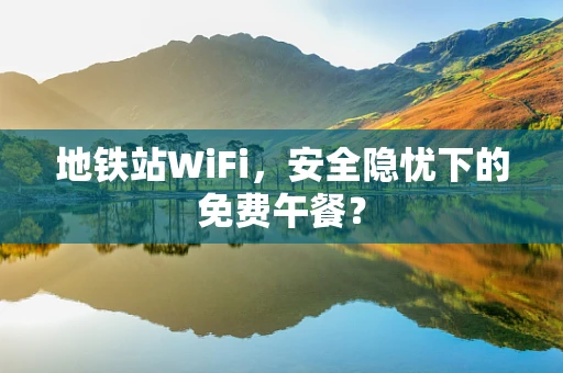 地铁站WiFi，安全隐忧下的免费午餐？