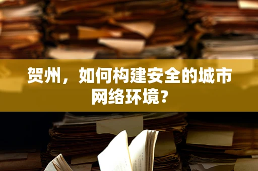 贺州，如何构建安全的城市网络环境？