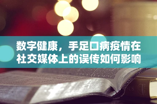 数字健康，手足口病疫情在社交媒体上的误传如何影响公众认知？