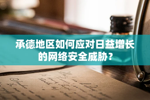 承德地区如何应对日益增长的网络安全威胁？