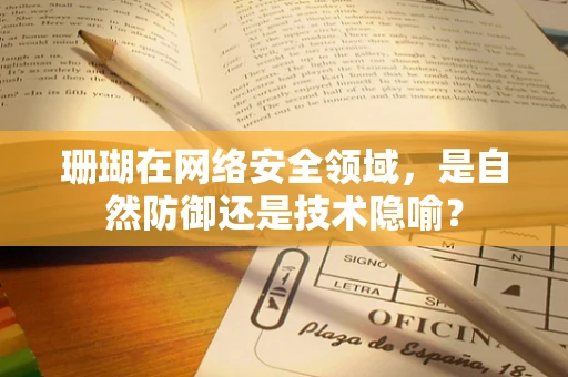 珊瑚在网络安全领域，是自然防御还是技术隐喻？