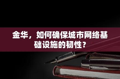 金华，如何确保城市网络基础设施的韧性？