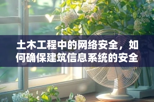 土木工程中的网络安全，如何确保建筑信息系统的安全？