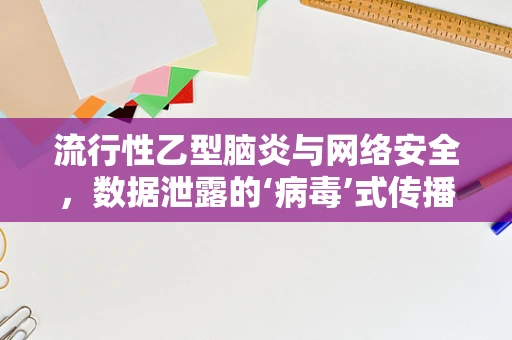 流行性乙型脑炎与网络安全，数据泄露的‘病毒’式传播？