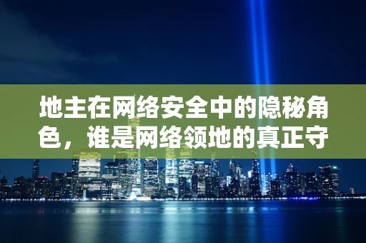 地主在网络安全中的隐秘角色，谁是网络领地的真正守护者？