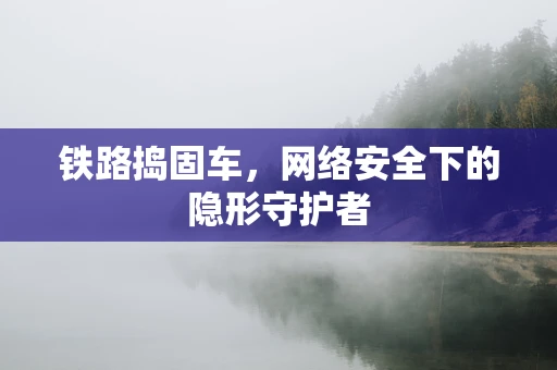 铁路捣固车，网络安全下的隐形守护者