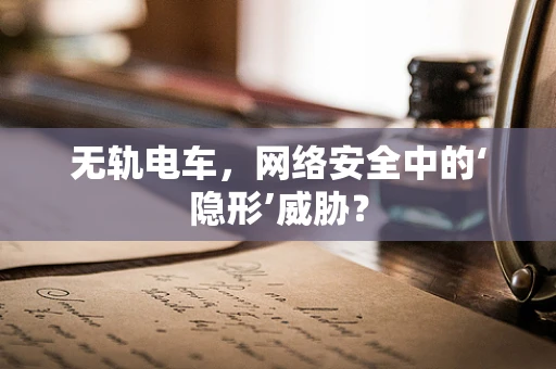 无轨电车，网络安全中的‘隐形’威胁？