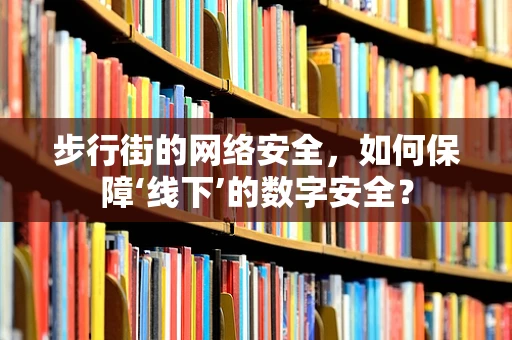 步行街的网络安全，如何保障‘线下’的数字安全？