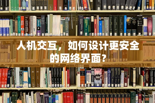 人机交互，如何设计更安全的网络界面？