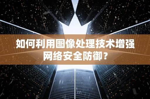 如何利用图像处理技术增强网络安全防御？