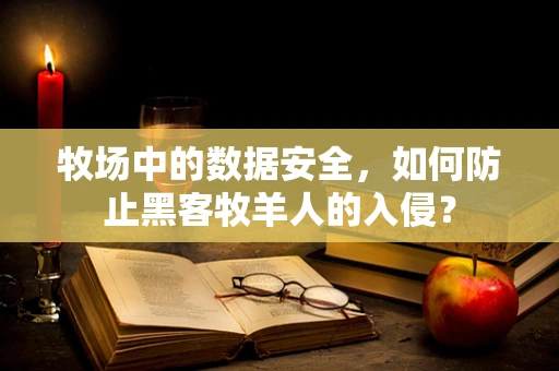 牧场中的数据安全，如何防止黑客牧羊人的入侵？