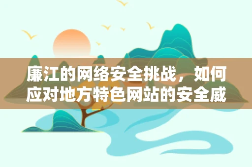 廉江的网络安全挑战，如何应对地方特色网站的安全威胁？