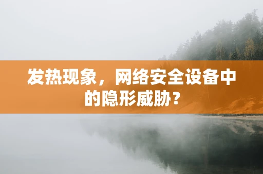 发热现象，网络安全设备中的隐形威胁？