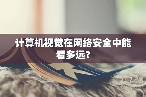 计算机视觉在网络安全中能看多远？