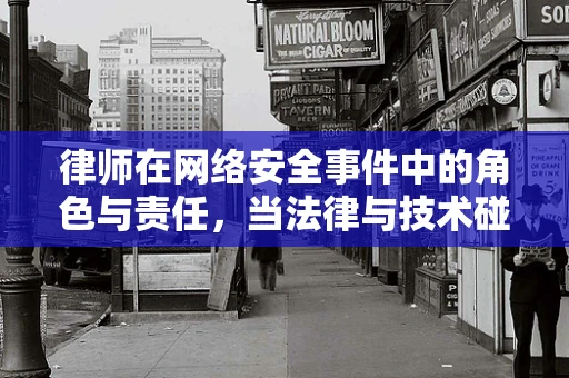 律师在网络安全事件中的角色与责任，当法律与技术碰撞时，谁该站出来？