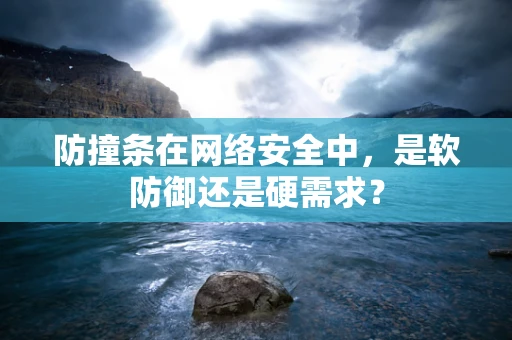 防撞条在网络安全中，是软防御还是硬需求？