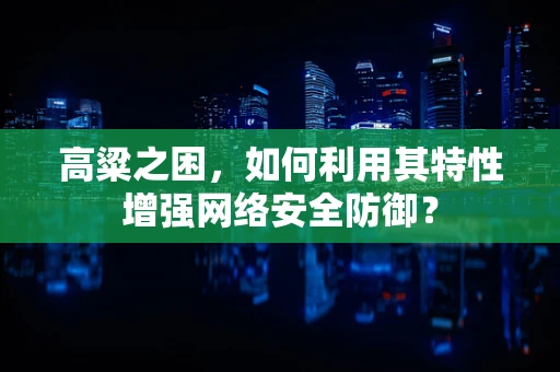 高粱之困，如何利用其特性增强网络安全防御？