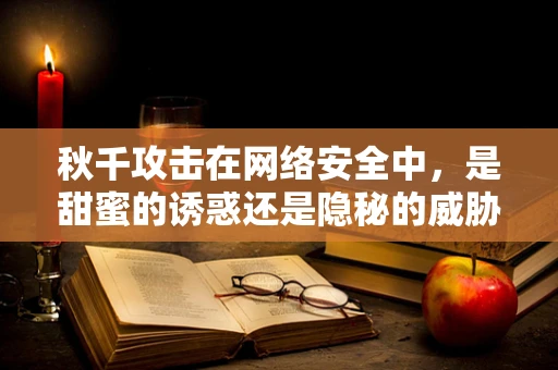 秋千攻击在网络安全中，是甜蜜的诱惑还是隐秘的威胁？