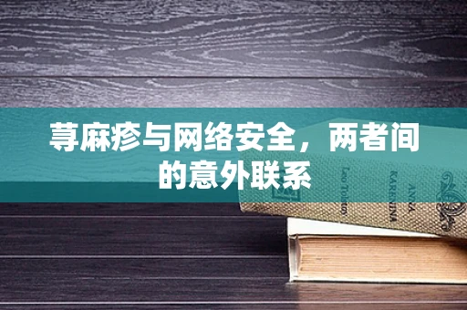 荨麻疹与网络安全，两者间的意外联系