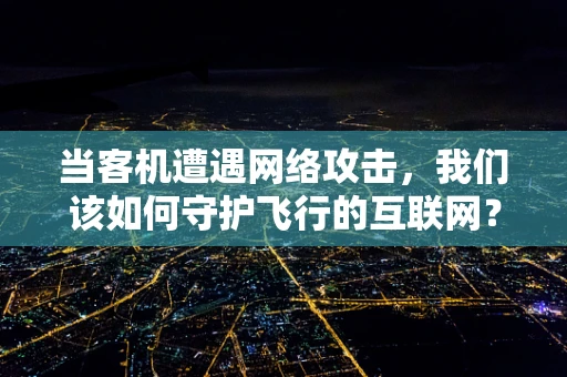 当客机遭遇网络攻击，我们该如何守护飞行的互联网？