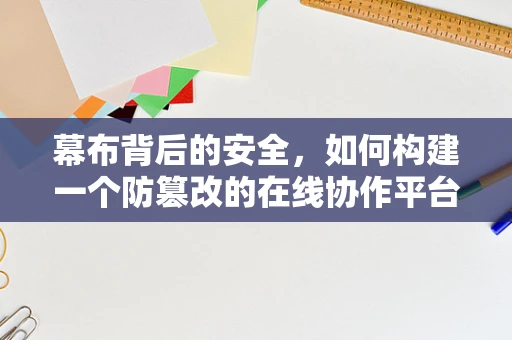 幕布背后的安全，如何构建一个防篡改的在线协作平台？