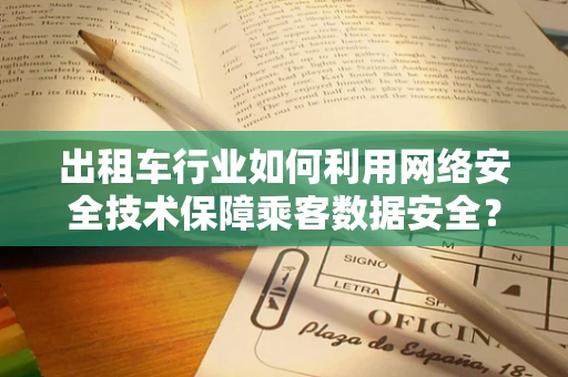 出租车行业如何利用网络安全技术保障乘客数据安全？