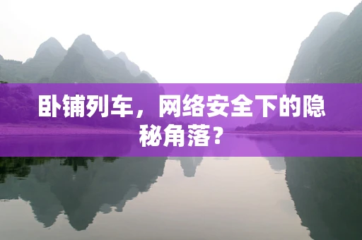 卧铺列车，网络安全下的隐秘角落？