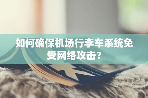 如何确保机场行李车系统免受网络攻击？