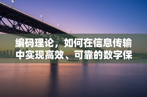 编码理论，如何在信息传输中实现高效、可靠的数字保险箱？