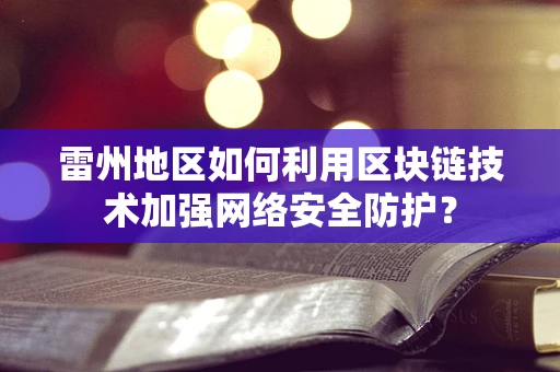 雷州地区如何利用区块链技术加强网络安全防护？