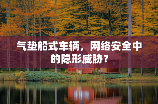 气垫船式车辆，网络安全中的隐形威胁？