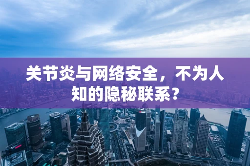 关节炎与网络安全，不为人知的隐秘联系？